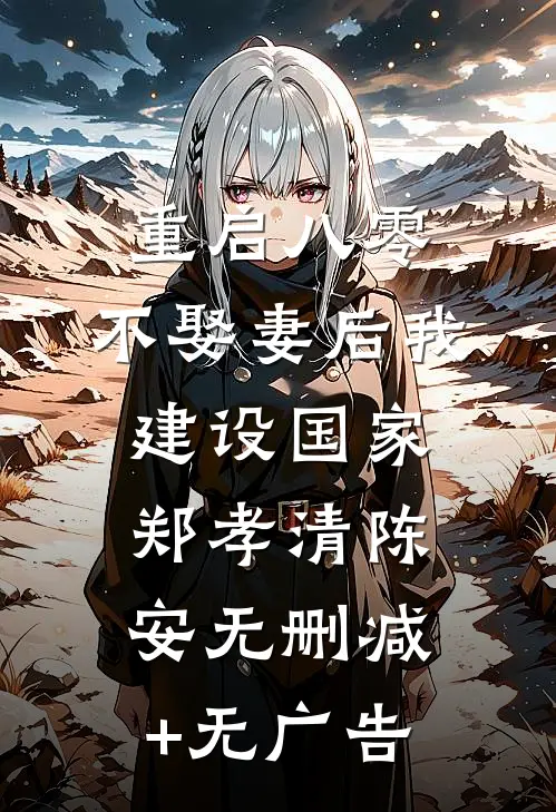 重启八零，不娶妻后我建设国家郑孝清陈安无删减+无广告