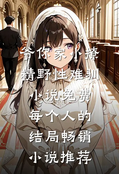 爷你家小撩精野性难驯小说免费每个人的结局畅销小说推荐
