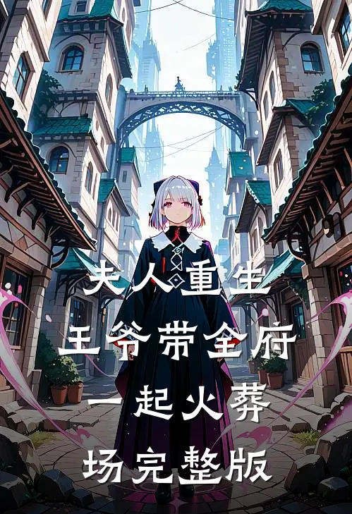 夫人重生，王爷带全府一起火葬场完整版