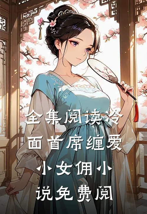 全集阅读冷面首席缠爱小女佣小说免费阅
