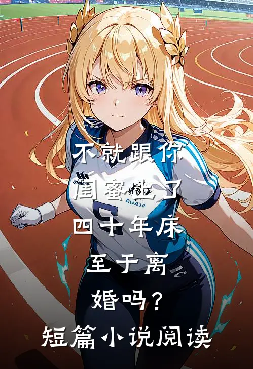 不就跟你闺蜜上了四十年床，至于离婚吗？短篇小说阅读