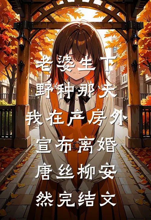 老婆生下野种那天，我在产房外宣布离婚唐丝柳安然完结文