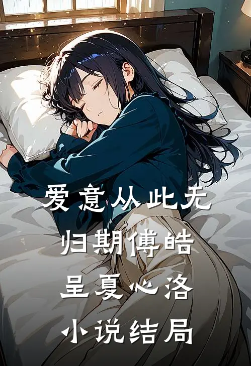 爱意从此无归期傅皓呈夏心洛小说结局