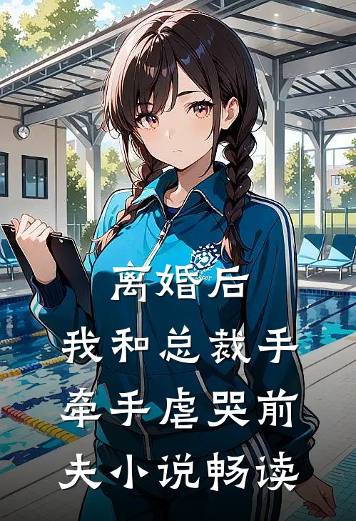 离婚后，我和总裁手牵手虐哭前夫小说畅读