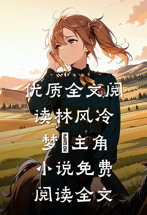 优质全文阅读林风冷梦娢主角小说免费阅读全文