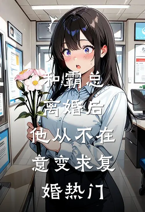 和霸总离婚后，他从不在意变求复婚热门