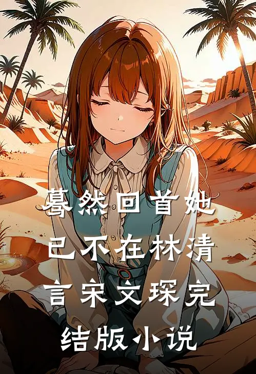 蓦然回首她已不在林清言宋文琛完结版小说