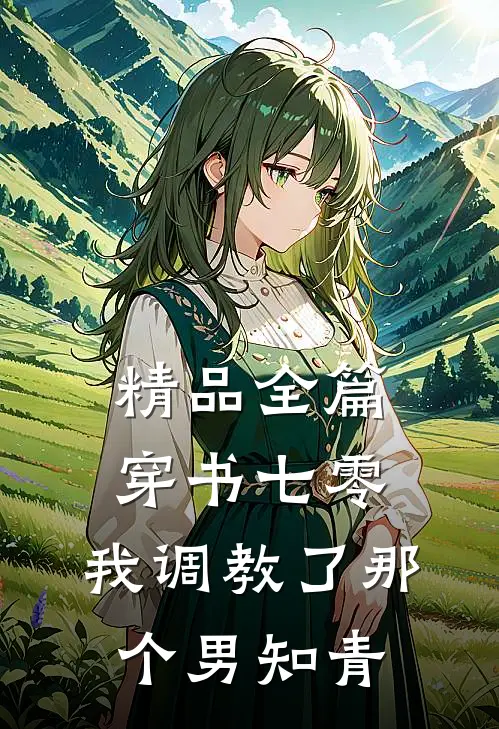精品全篇穿书七零：我调教了那个男知青