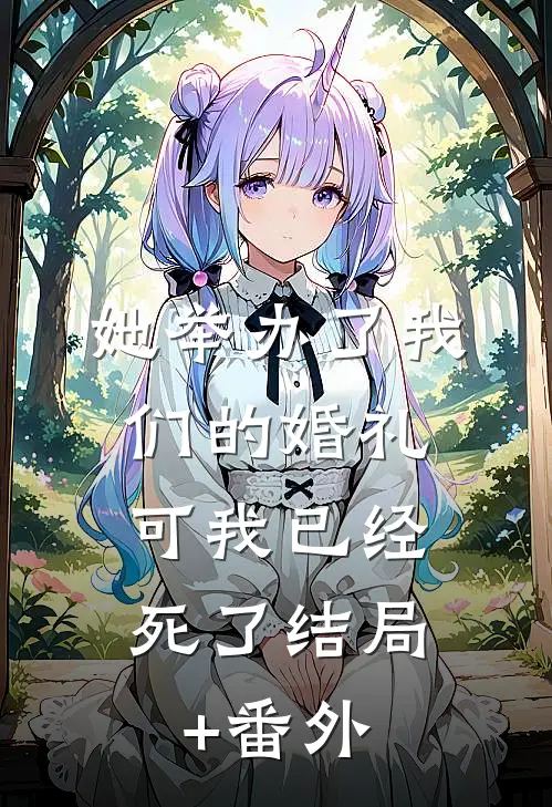她举办了我们的婚礼，可我已经死了结局+番外