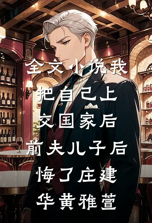 全文小说我把自己上交国家后，前夫儿子后悔了庄建华黄雅萱
