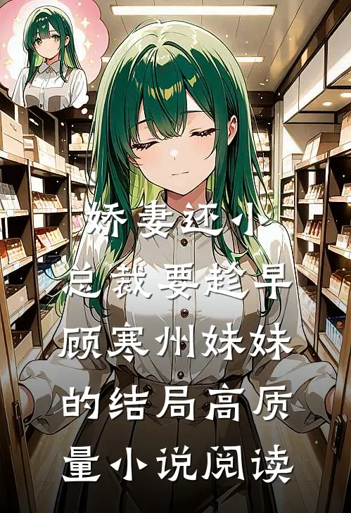 娇妻还小,总裁要趁早顾寒州妹妹的结局高质量小说阅读