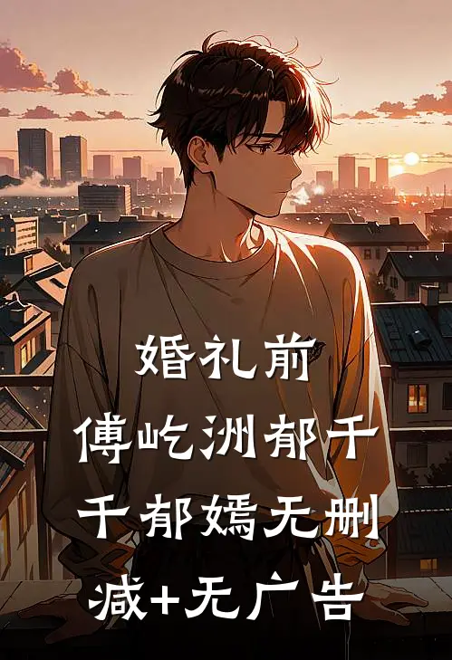 婚礼前，傅屹洲郁千千郁嫣无删减+无广告