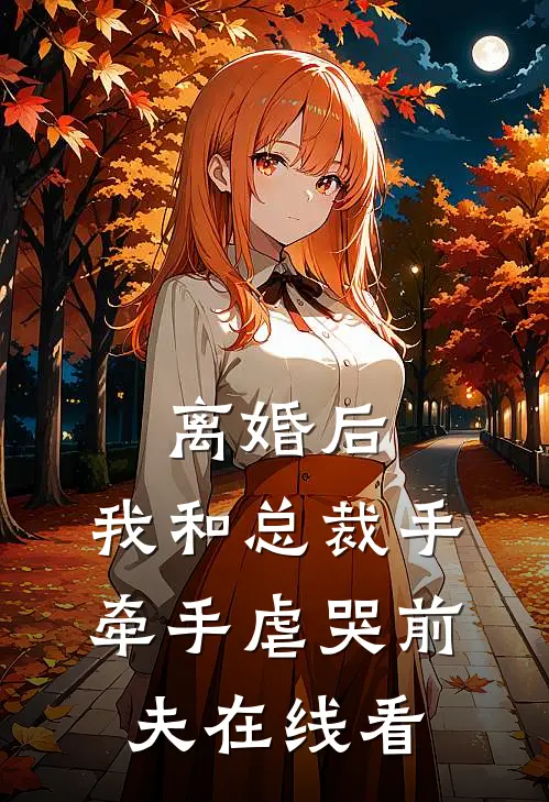 离婚后，我和总裁手牵手虐哭前夫在线看
