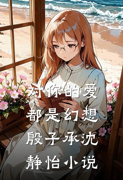 对你的爱都是幻想殷子承沈静怡小说