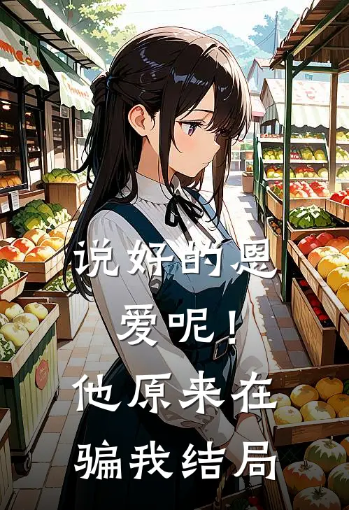 说好的恩爱呢！他原来在骗我结局