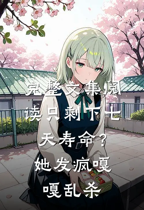 完整文集阅读只剩下七天寿命？她发疯嘎嘎乱杀