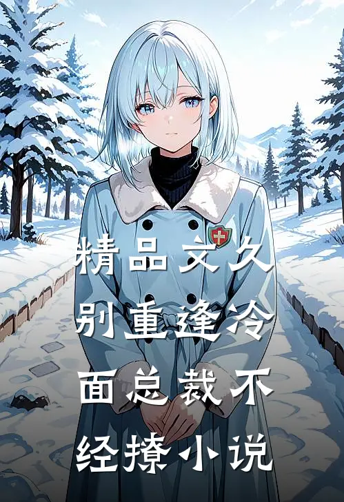精品文久别重逢冷面总裁不经撩小说