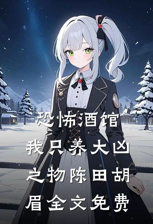 恐怖酒馆：我只养大凶之物陈田胡眉全文免费