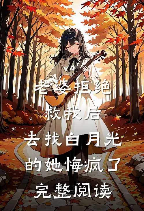 老婆拒绝救我后，去找白月光的她悔疯了完整阅读