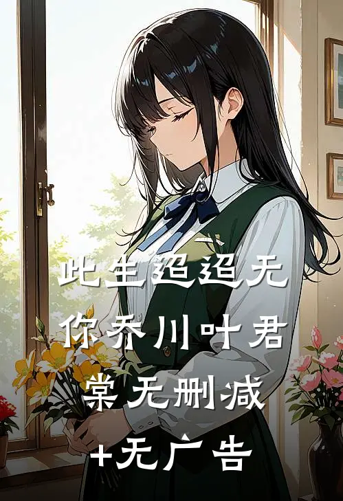 此生迢迢无你乔川叶君棠无删减+无广告
