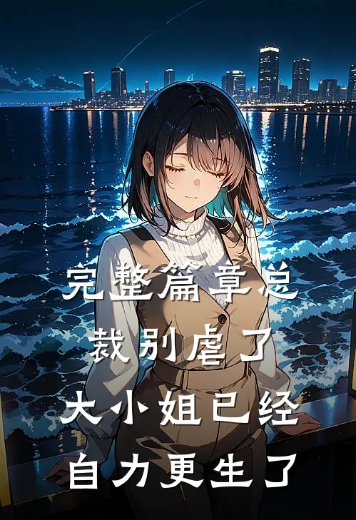 完整篇章总裁别虐了，大小姐已经自力更生了