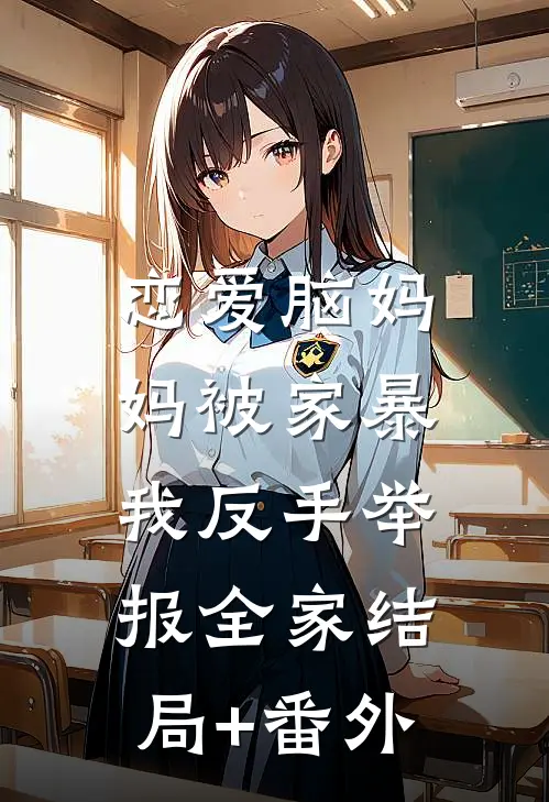 恋爱脑妈妈被家暴，我反手举报全家结局+番外