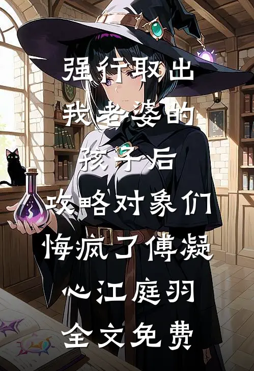 强行取出我老婆的孩子后，攻略对象们悔疯了傅凝心江庭羽全文免费
