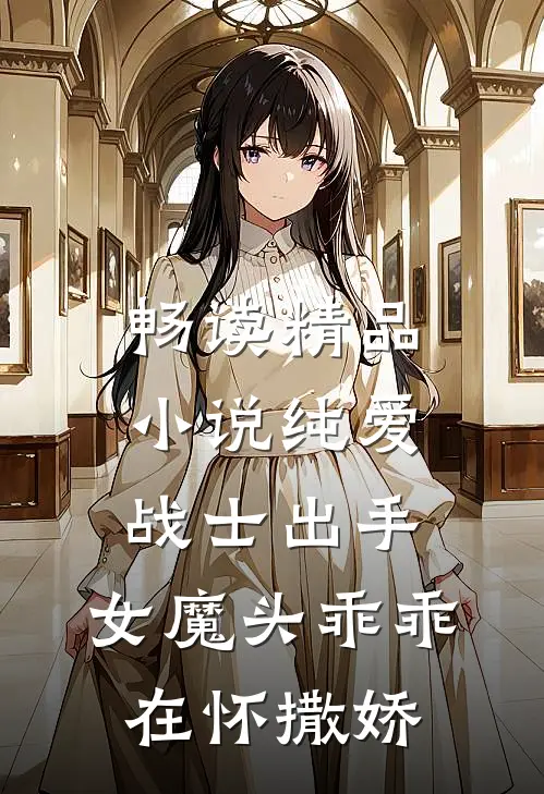 畅读精品小说纯爱战士出手：女魔头乖乖在怀撒娇