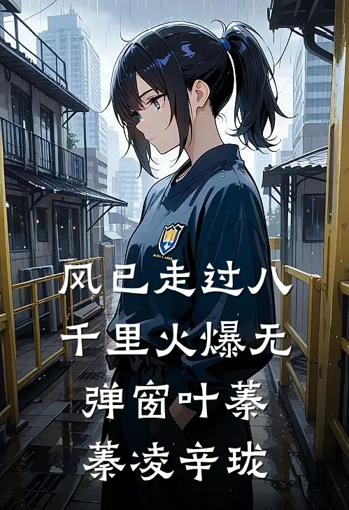 风已走过八千里火爆无弹窗叶蓁蓁凌辛珑