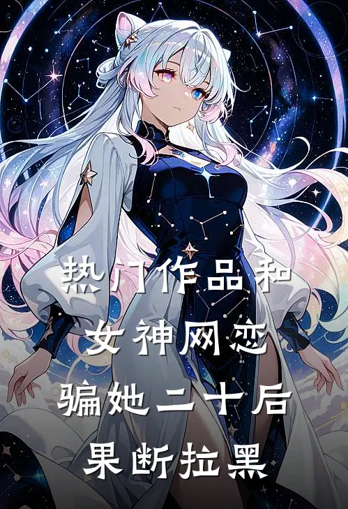 热门作品和女神网恋，骗她二十后果断拉黑