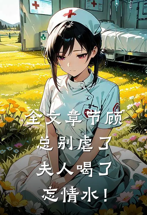 全文章节顾总别虐了，夫人喝了忘情水！