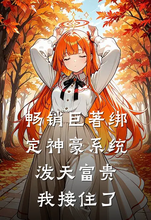 畅销巨著绑定神豪系统，泼天富贵我接住了