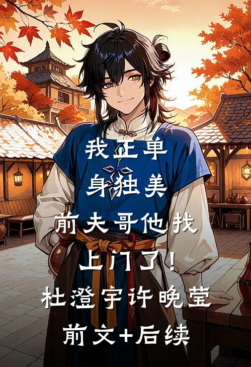 我正单身独美，前夫哥他找上门了！杜澄宇许晚莹前文+后续