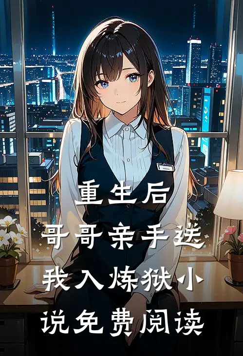 重生后，哥哥亲手送我入炼狱小说免费阅读