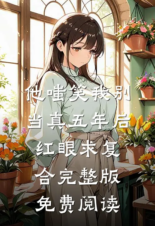 他嗤笑我别当真五年后红眼求复合完整版免费阅读