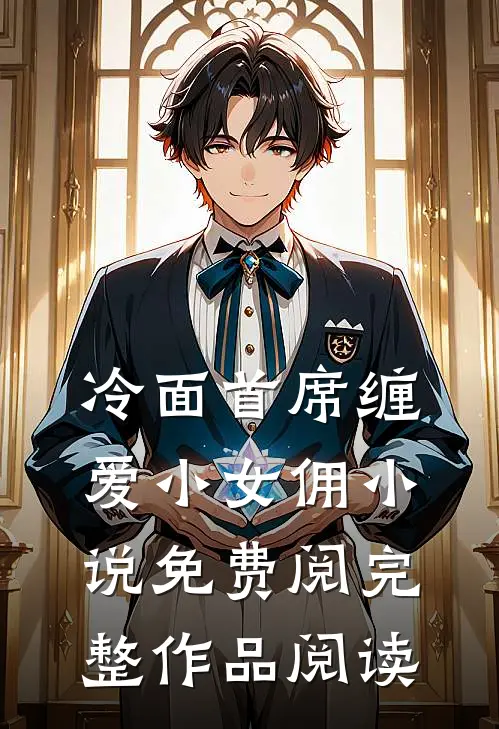 冷面首席缠爱小女佣小说免费阅完整作品阅读