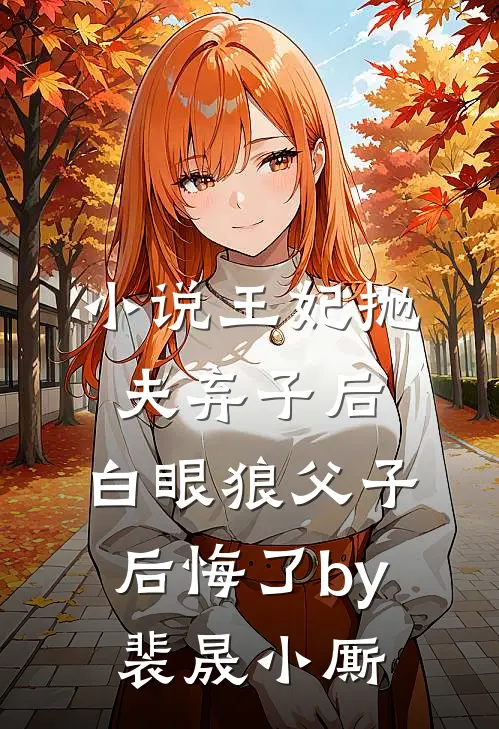 小说王妃抛夫弃子后，白眼狼父子后悔了by裴晟小厮