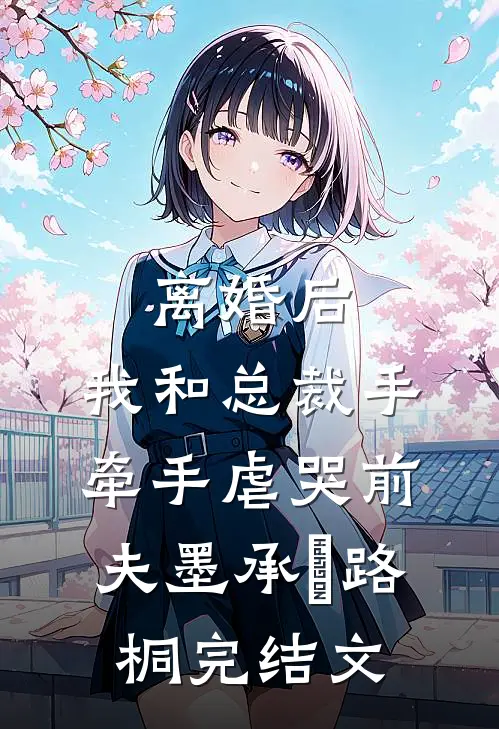 离婚后，我和总裁手牵手虐哭前夫墨承璟路桐完结文