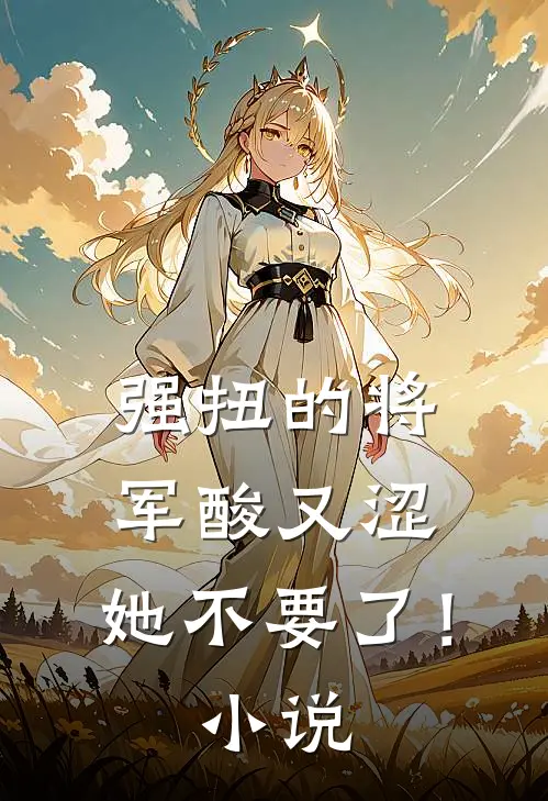 强扭的将军酸又涩，她不要了！小说