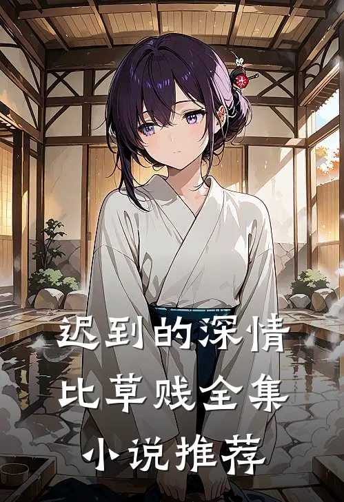 迟到的深情比草贱全集小说推荐