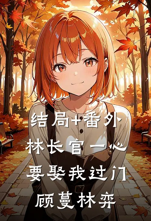 结局+番外林长官一心要娶我过门顾蔓林弈