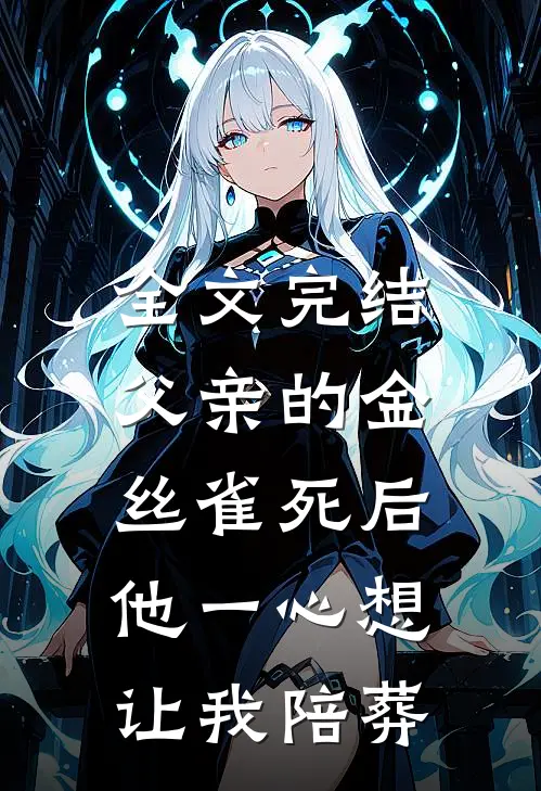 全文完结父亲的金丝雀死后，他一心想让我陪葬