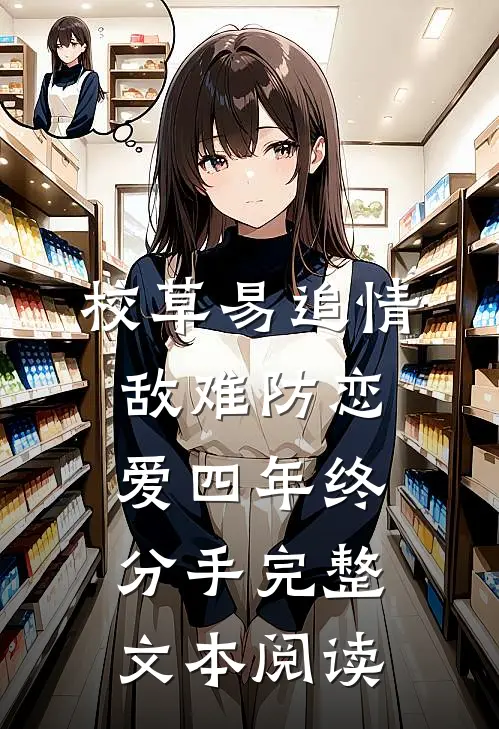 校草易追情敌难防恋爱四年终分手完整文本阅读
