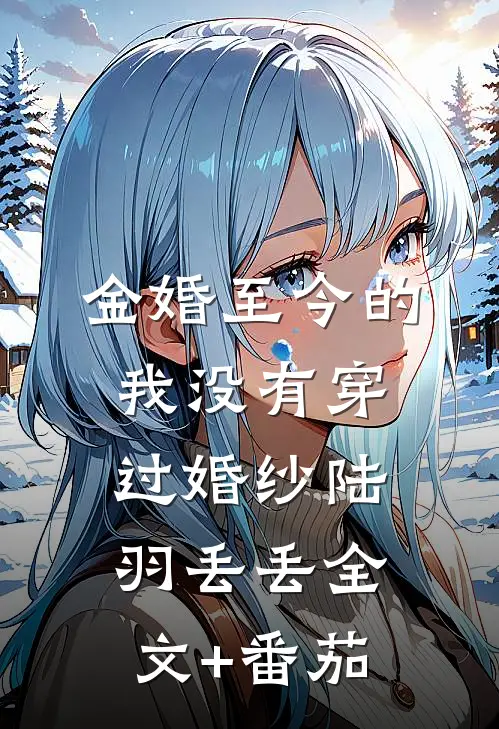 金婚至今的我没有穿过婚纱陆羽丢丢全文+番茄