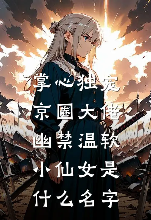 掌心独宠：京圈大佬幽禁温软小仙女是什么名字