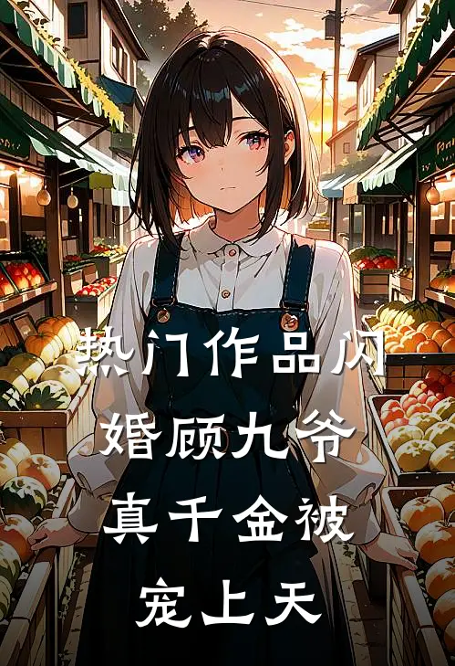 热门作品闪婚顾九爷，真千金被宠上天