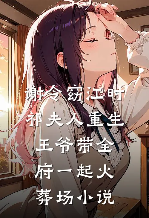 谢令窈江时祁夫人重生，王爷带全府一起火葬场小说