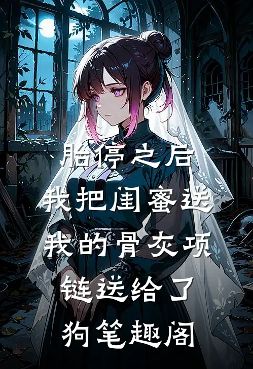 胎停之后，我把闺蜜送我的骨灰项链送给了狗笔趣阁