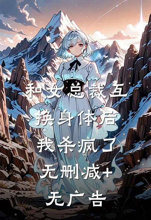 和女总裁互换身体后，我杀疯了无删减+无广告