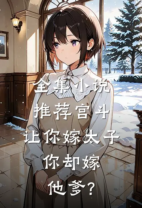 全集小说推荐宫斗:让你嫁太子,你却嫁他爹?
